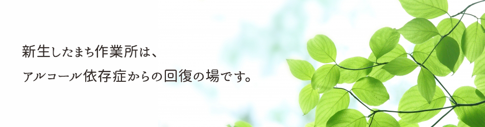 新生したまち作業所は、アルコール依存症からの回復の場です。新規に通所出来る方を募集中です。
